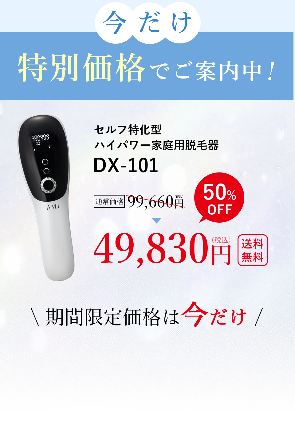 今だけ特別価格でご案内中!セルフ特化型ハイパワー家庭用脱毛器DX-101 通常価格 99,660円（税込）50% OFF 49,830円（税込）送料無料 期間限定価格は今だけ